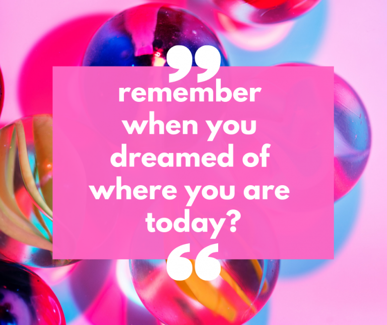 Remember when you dreamed of where you are today?